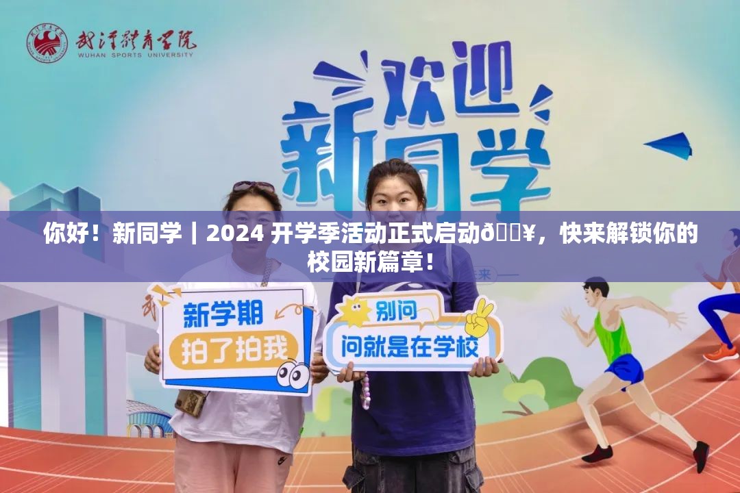 你好！新同学｜2024 开学季活动正式启动🔥，快来解锁你的校园新篇章！