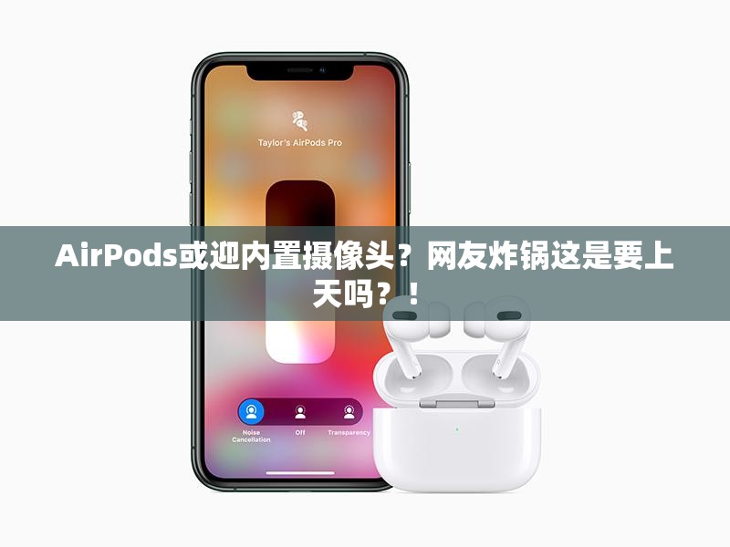 AirPods或迎内置摄像头？网友炸锅这是要上天吗？！