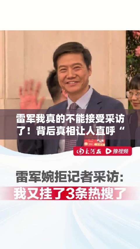 雷军我真的不能接受采访了！背后真相让人直呼“蚌埠住了”