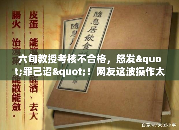 六旬教授考核不合格，怒发"罪己诏"！网友这波操作太硬核！