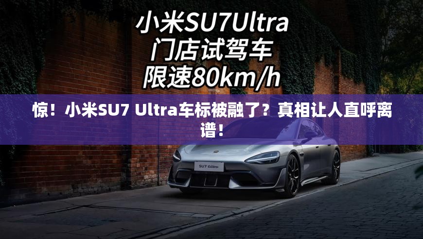 惊！小米SU7 Ultra车标被融了？真相让人直呼离谱！