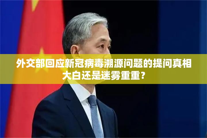 外交部回应新冠病毒溯源问题的提问真相大白还是迷雾重重？