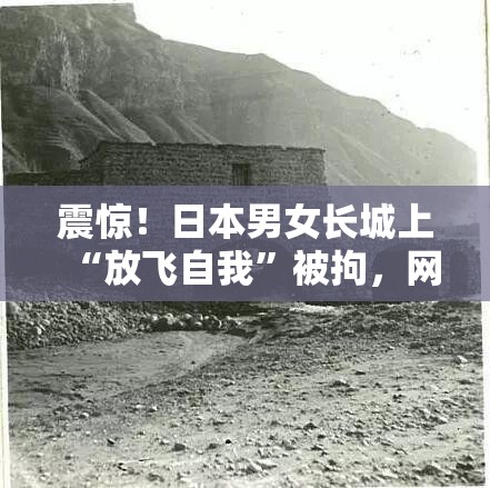 震惊！日本男女长城上“放飞自我”被拘，网友这是要“社死”的节奏？