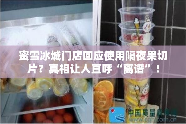 蜜雪冰城门店回应使用隔夜果切片？真相让人直呼“离谱”！