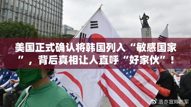 美国正式确认将韩国列入“敏感国家”