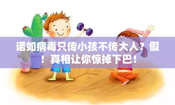 诺如病毒只传小孩不传大人？假！真相让你惊掉下巴！