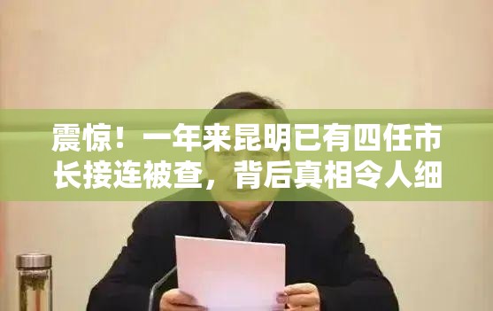 震惊！一年来昆明已有四任市长接连被查，背后真相令人细思极恐！