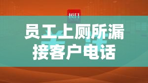 员工上厕所漏接客户电话遭公司索赔