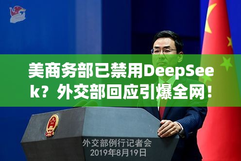 美商务部已禁用DeepSeek？外交部回应引爆全网！真相究竟如何？