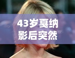 43岁戛纳影后突然离世，娱乐圈炸锅！背后真相令人唏嘘……