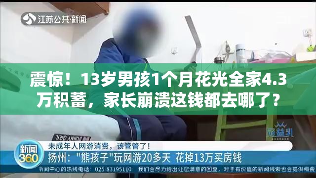 震惊！13岁男孩1个月花光全家4.3万积蓄，家长崩溃这钱都去哪了？