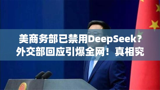 美商务部已禁用DeepSeek？外交部回应引爆全网！真相究竟如何？