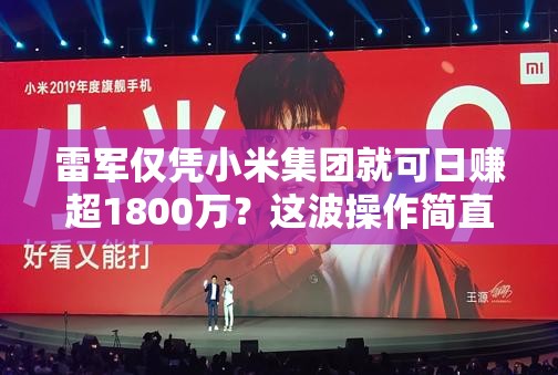 雷军仅凭小米集团就可日赚超1800万？这波操作简直“赢麻了”！