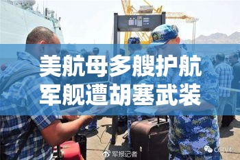 美航母多艘护航军舰遭胡塞武装袭击！全球震惊，背后真相令人细思极恐！