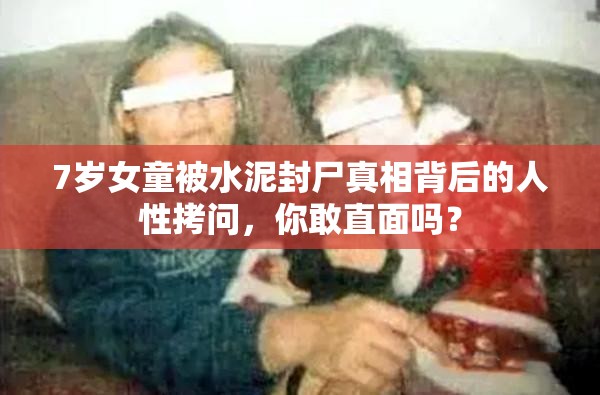 7岁女童被水泥封尸真相背后的人性拷问，你敢直面吗？