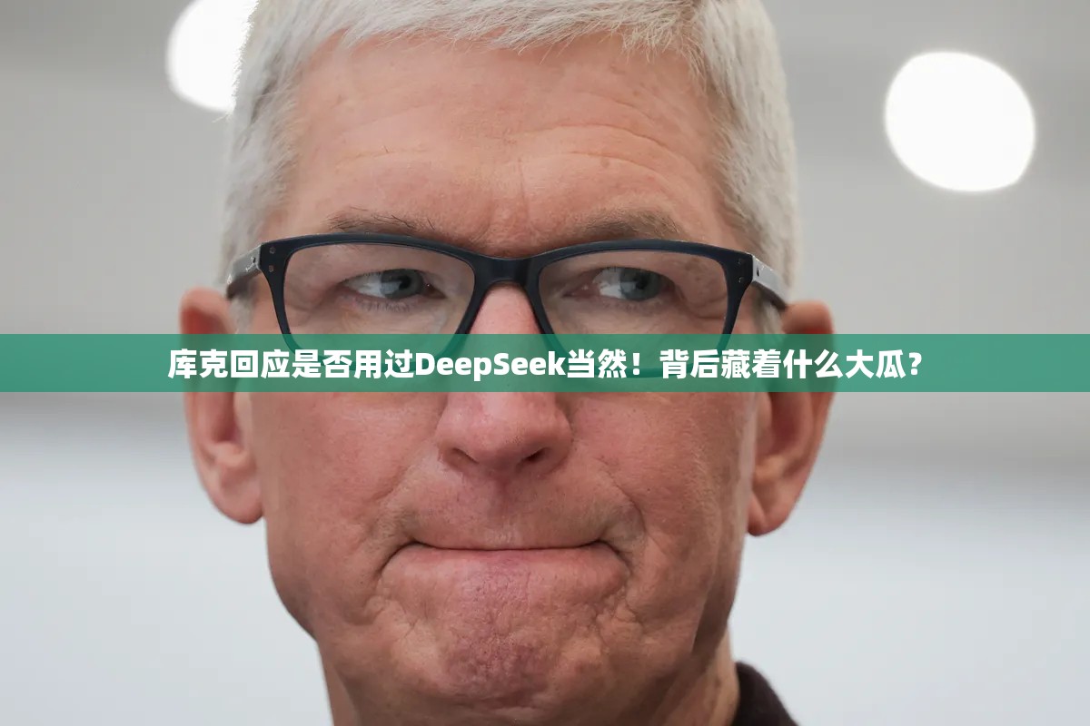 库克回应是否用过DeepSeek：当然